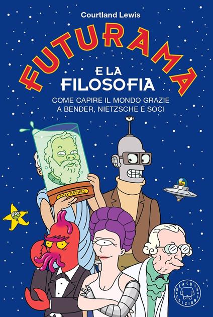 Futurama e la filosofia. Come capire il mondo grazie a Bender, Nietzsche e soci - Courtland Lewis - copertina