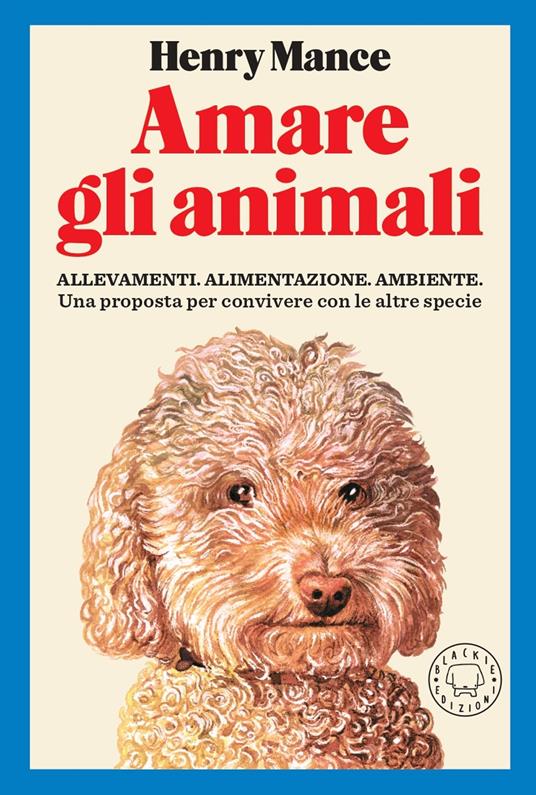 Amare gli animali. Allevamenti, alimentazione, ambiente. Una proposta per convivere con le altre specie - Henry Mance - copertina