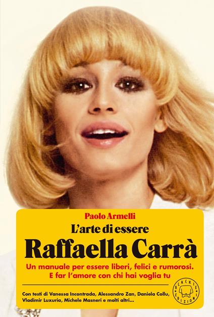 L'arte di essere Raffaella Carrà. Un manuale per essere liberi, felici e rumorosi. E far l’amore con chi hai voglia tu - Paolo Armelli - copertina