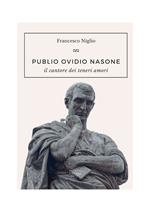 Publio Ovidio Nasone. Il cantore dei teneri amori