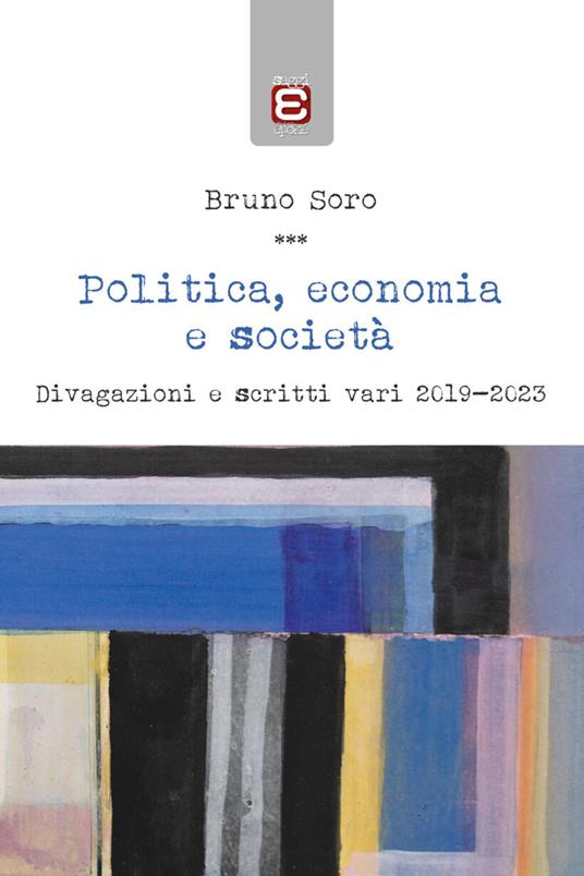 Politica, economia e società. Divagazioni e scritti vari 2019-2023 - Bruno Soro - copertina