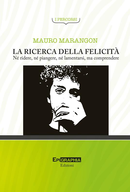 La ricerca della felicità. Né ridere, né piangere, né lamentarsi, ma comprendere - Mauro Marangon - copertina