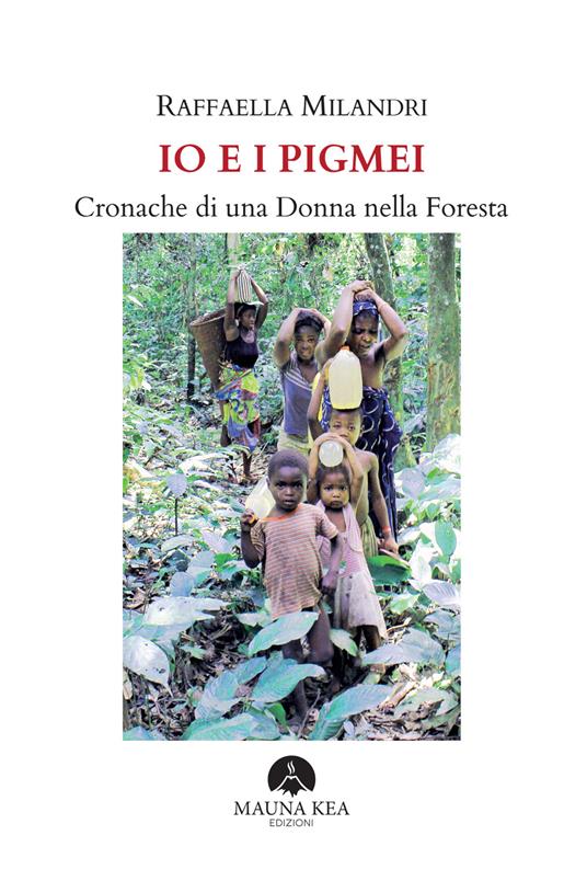 Io e i pigmei. Cronache di una donna nella foresta - Raffaella Milandri - copertina