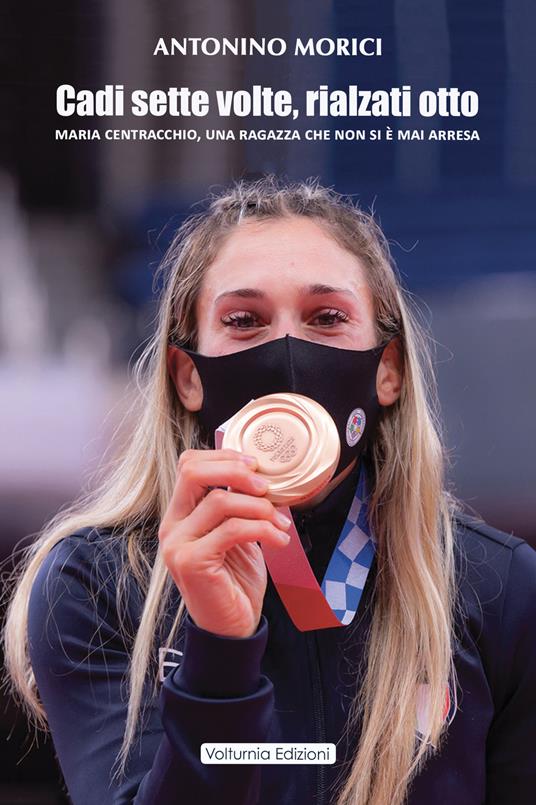 Cadi sette volte, rialzati otto. Maria Centracchio, una ragazza che non si è mai arresa - Antonino Morici - copertina
