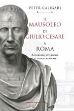 Il Mausoleo di Giulio Cesare a Roma. Ricerche storiche e topografiche