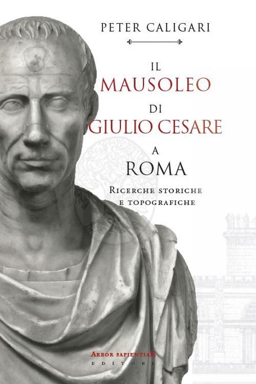 Il Mausoleo di Giulio Cesare a Roma. Ricerche storiche e topografiche - Peter Caligari - copertina