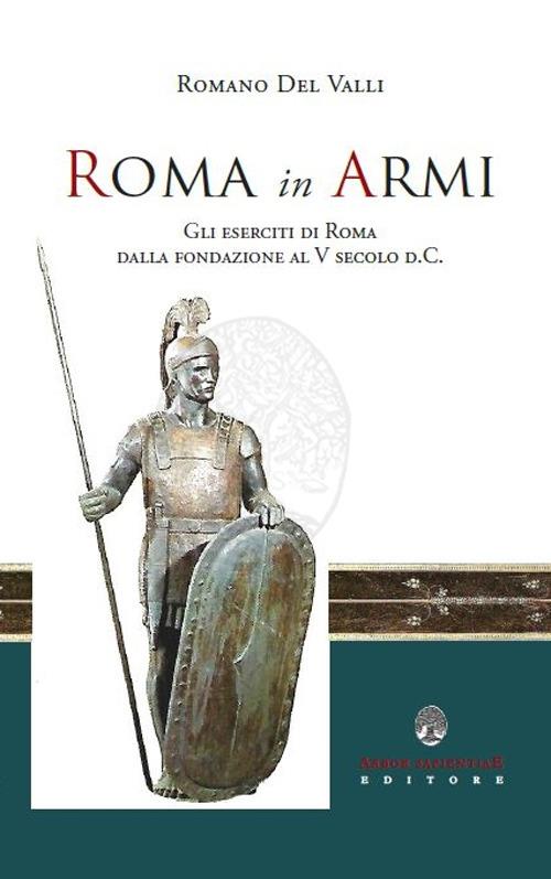 Roma in Armi. Gli eserciti di Roma dalla fondazione al V secolo d.C. - Romano Del Valli - copertina