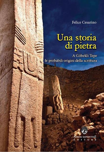 Una storia di pietra. A Göbekli Tepe le probabili origini della scrittura - Felice Cesarino - copertina