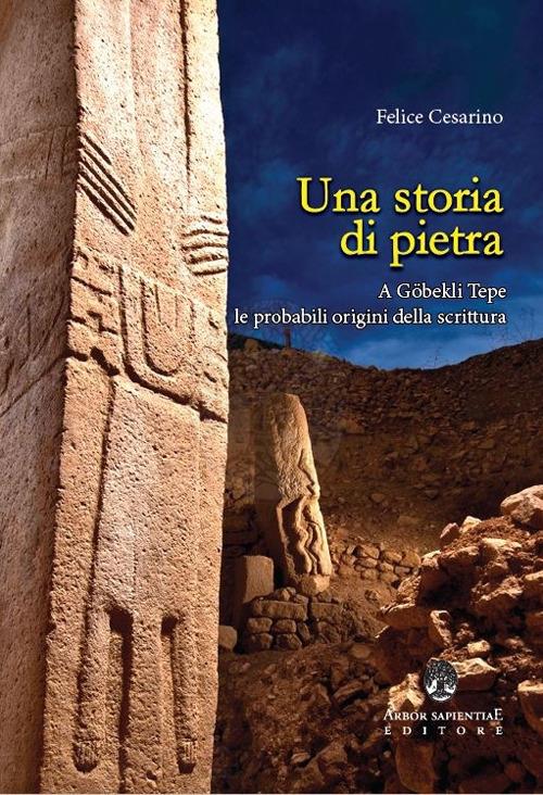 Una storia di pietra. A Göbekli Tepe le probabili origini della scrittura - Felice Cesarino - copertina