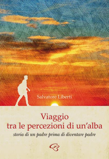 Viaggio tra le percezioni di un'alba. Storia di un padre prima di diventare padre - Salvatore Liberti - copertina