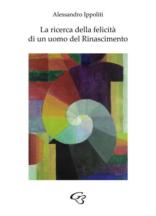La ricerca della felicità di un uomo del Rinascimento - Alessandro Ippoliti - copertina