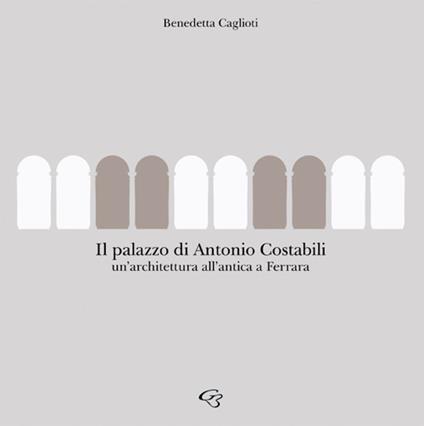 Palazzo Costabili. Un’architettura all’antica a Ferrara - Benedetta Caglioti - copertina