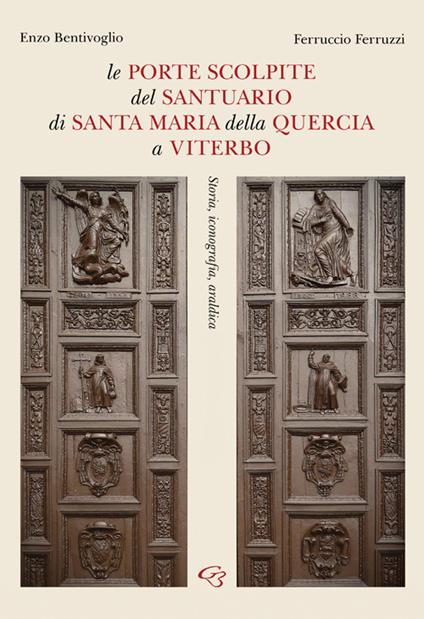 Le porte scolpite del Santuario di Santa Maria della Quercia a Viterbo. Storia, iconografia, araldica - Enzo Bentivoglio,Ferruccio Ferruzzi - copertina