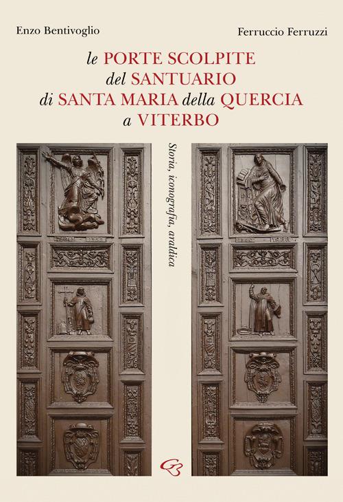 Le porte scolpite del Santuario di Santa Maria della Quercia a Viterbo. Storia, iconografia, araldica - Enzo Bentivoglio,Ferruccio Ferruzzi - copertina