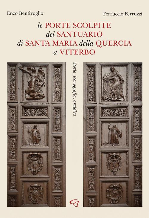 Le porte scolpite del Santuario di Santa Maria della Quercia a Viterbo. Storia, iconografia, araldica - Enzo Bentivoglio,Ferruccio Ferruzzi - copertina