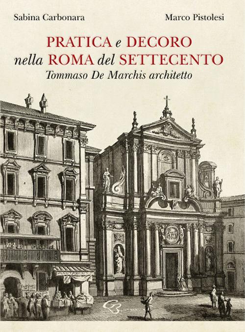 Pratica e decoro nella Roma del Settecento. Tommaso De Marchis architetto - Sabina Carbonara,Marco Pistolesi - copertina