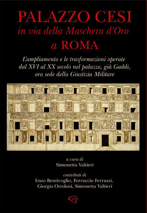 Palazzo Cesi in Via della Maschera d’Oro a Roma. L’ampliamento e le trasformazioni operate dal XVI al XX secolo nel palazzo, già Gaddi, ora sede della Giustizia Militare - copertina