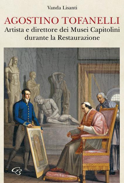 Agostino Tofanelli. Artista e direttore dei Musei Capitolini durante la Restaurazione - Vanda Lisanti - copertina