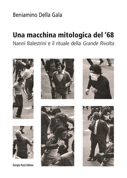 Una macchina mitologica del '68. Nanni Balestrini e il rituale della «Grande Rivolta» - Beniamino Della Gala - copertina