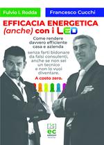 Efficacia energetica (anche) con i LED. Come rendere davvero efficiente casa e azienda senza farti bidonare da falsi consulenti, anche se non sei un tecnico e non lo vuoi diventare. A costo zero.