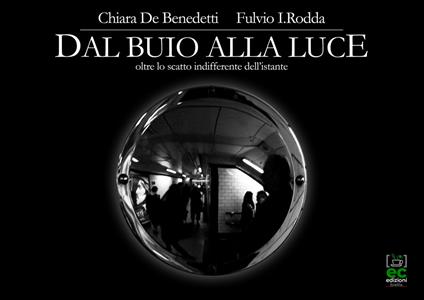 Dal buio alla luce. Oltre lo scatto indifferente dell'istante. Ediz. illustrata - Chiara De Benedetti,Fulvio Rodda - copertina