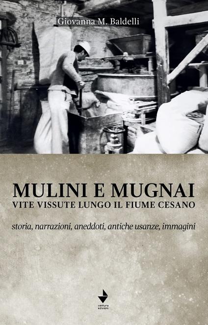 Mulini e mugnai. Vite vissute lungo il fiume Cesano. Storia, narrazioni, aneddoti, antiche usanze, immagini - Giovanna Baldelli - copertina
