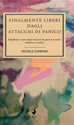 Finalmente liberi dagli attacchi di panico. Significato e cura degli attacchi di panico in modo semplice e pratico