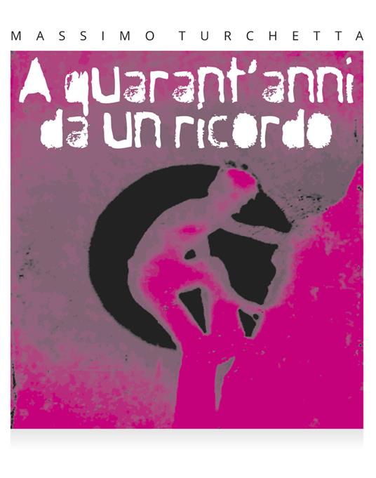 A quarant'anni da un ricordo - Massimo Turchetta - copertina