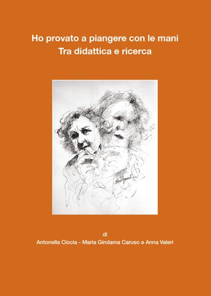Ho provato a piangere con le mani. Tra didattica e ricerca - Antonella Ciocia,Maria Girolama Caruso,Anna Valori - copertina
