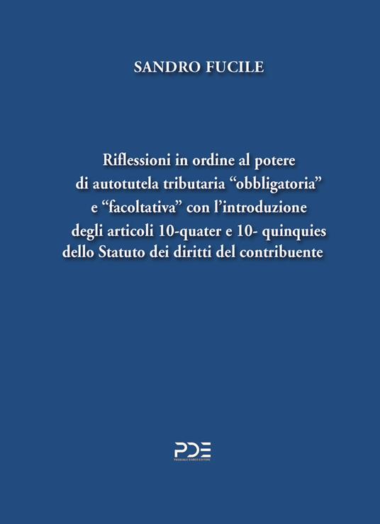 Riflessioni in ordine al potere di autotutela tributaria «obbligatoria» e «facoltativa» con l’introduzione degli articoli 10-quater e 10- quinquies dello Statuto dei diritti del contribuente - Sandro Fucile - copertina