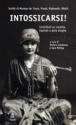 Intossicarsi! Contributi su cocaina, hashish e altre droghe. Scritti di Moreau De Tours, Sigmund Freud, Charles Bukowski e Irvine Welsh