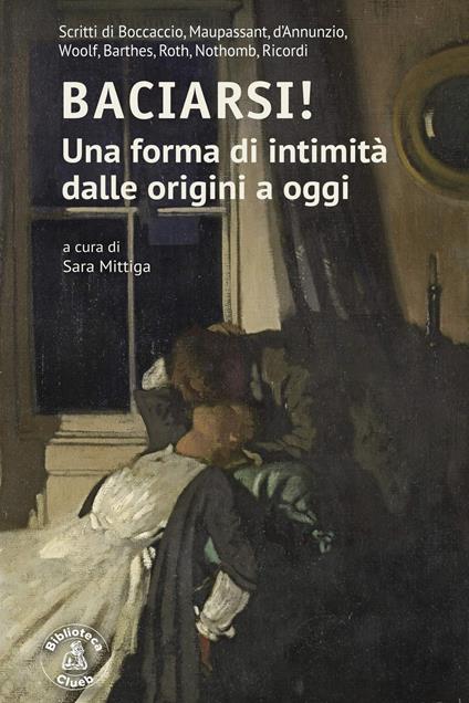 Baciarsi! Una forma di intimità dalle origini a oggi. Scritti di Boccaccio, Maupassant, d’Annunzio, Woolf, Barthes, Roth, Nothomb, Ricordi - copertina