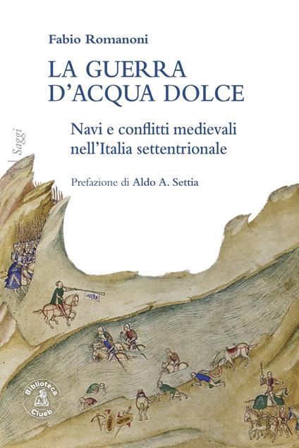 La guerra d’acqua dolce. Navi e conflitti medievali nell'Italia settentrionale - Fabio Romanoni - copertina