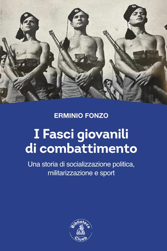 I fasci giovanili di combattimento. Una storia di socializzazione politica, militarizzazione e sport - Erminio Fonzo - copertina