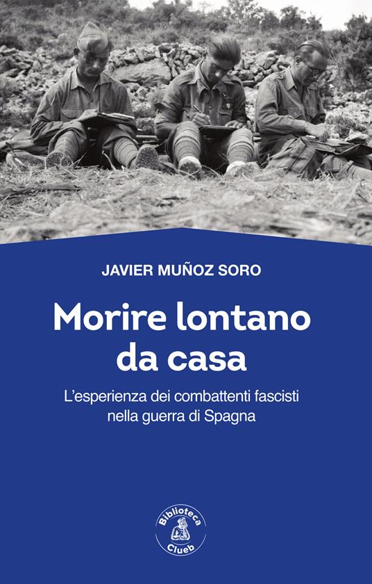 Morire lontano da casa. L'esperienza dei combattenti fascisti nella guerra di Spagna - Javier Muñoz Soro - copertina