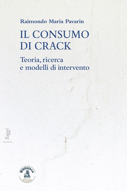 Il consumo di crack. Teoria, ricerca, modelli d'intervento - Raimondo Maria Pavarin - copertina