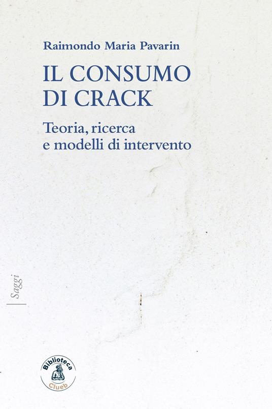 Il consumo di crack. Teoria, ricerca, modelli d'intervento - Raimondo Maria Pavarin - copertina