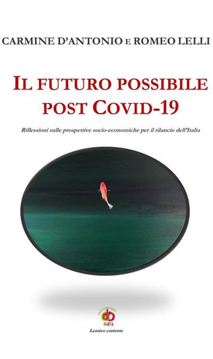 Il futuro possibile post Covid-19. Riflessioni sulle prospettive socio-economiche per il rilancio dell'Italia - Carmine D'Antonio,Romeo Lelli - copertina