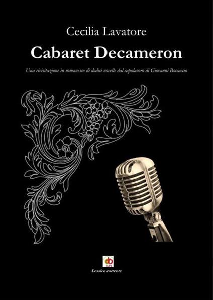 Cabaret Decameron. Una rivisitazione in romanesco di dodici novelle dal capolavoro di Giovanni Boccaccio - Cecilia Lavatore - copertina