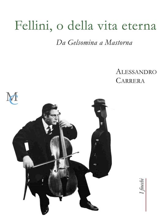 Fellini, o della vita eterna. Da Gelsomina a Mastorna - Alessandro Carrera - copertina