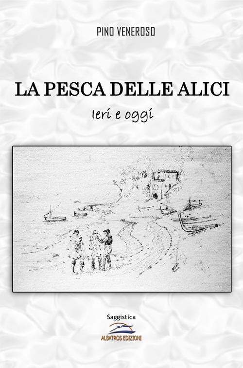 La pesca delle alici. Ieri e oggi - Pino Veneroso - copertina