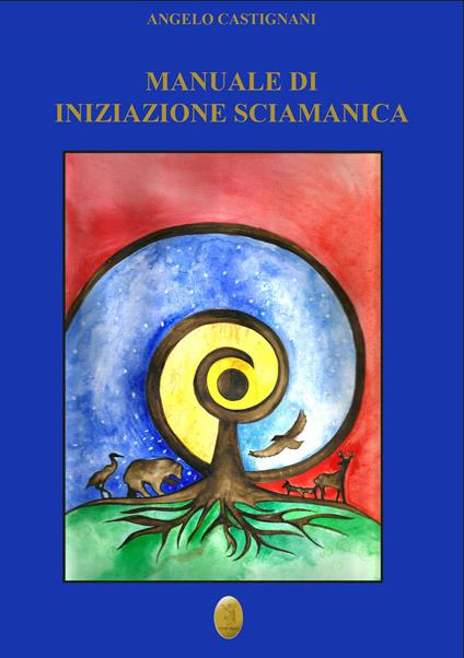 Manuale di iniziazione sciamanica. Nuova ediz. - Angelo Castignani - copertina