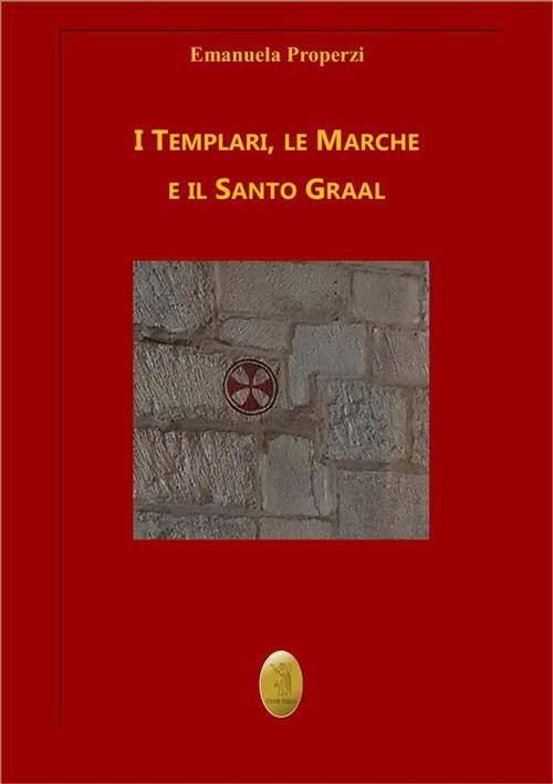 I Templari, le Marche e il Santo Graal - Emanuela Properzi - ebook