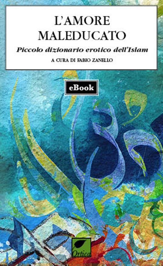 L' amore maleducato. Piccolo dizionario erotico dell'Islam - Fabio Zanello - ebook