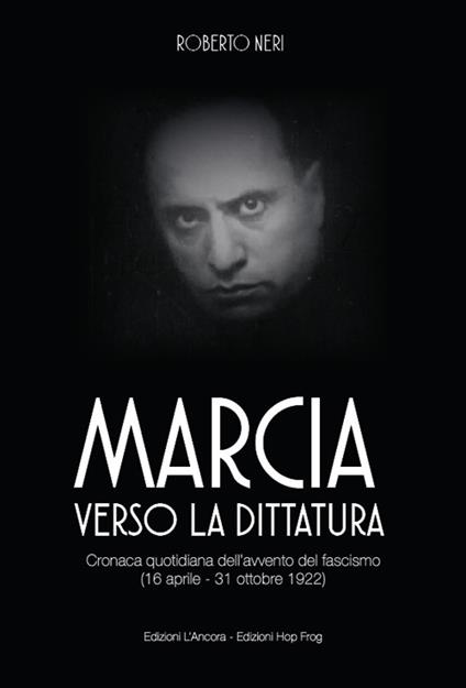 Marcia verso la dittatura. Cronaca quotidiana dell’avvento del fascismo (16 aprile - 31 ottobre 1922) - Roberto Neri - copertina