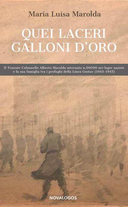 Quei laceri galloni d'oro. Il tenente colonnello Alberto Marolda internato n. 000900 nei lager nazisti e la sua famiglia tra profughi della Linea Gustav 1943-1945 - Maria Luisa Marolda - copertina
