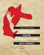 Resistere nella tormenta. Cattolici e antifascismo