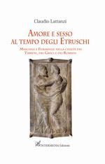 Amore e sesso al tempo degli Etruschi. Maschile e femminile nella civiltà dei Tirreni, dei Greci e dei Romani