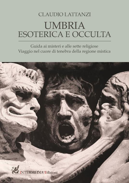 Umbria esoterica ed occulta. Guida ai misteri e alle sette religiose. Viaggio nel cuore di tenebra della regione mistica - Claudio Lattanzi - copertina