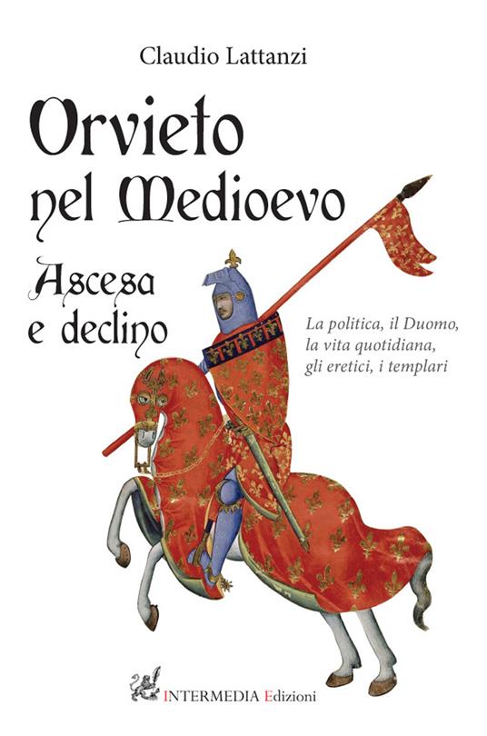 Orvieto nel Medioevo. Ascesa e declino. La politica, il duomo, la vita quotidiana, gli eretici, i templari - Claudio Lattanzi - copertina